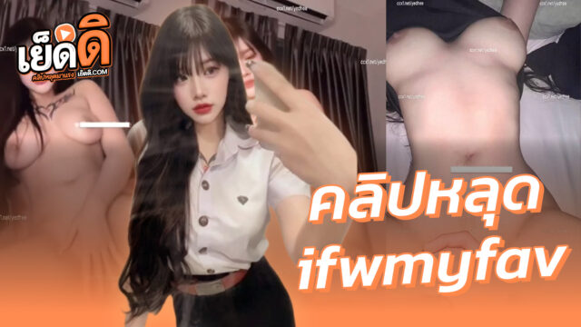 คลิปหลุดทางบ้าน น้องแฟรี่ ทีเด็ดดาวมหาลัย ifwmyfav หุ่นดีนมสวยน่าดูดจัดxxxงานรวมคลิปเสียวอมควยอย่างเงี่ยนแถมโดนซอยเย็ดสดกระแทกครางเงี่ยนร่านรูมากๆแตกในเต็มร่อง
